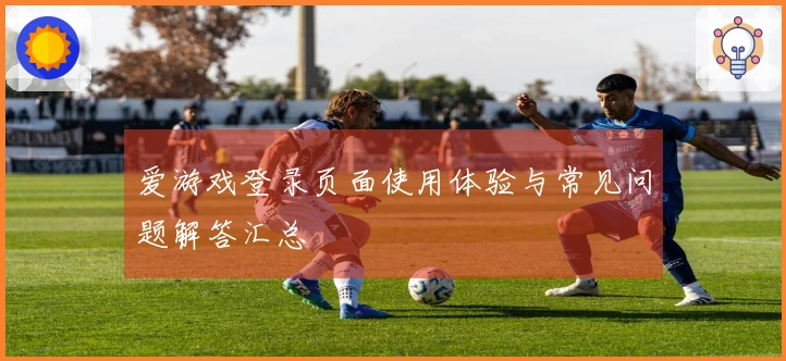 爱游戏登录页面使用体验与常见问题解答汇总