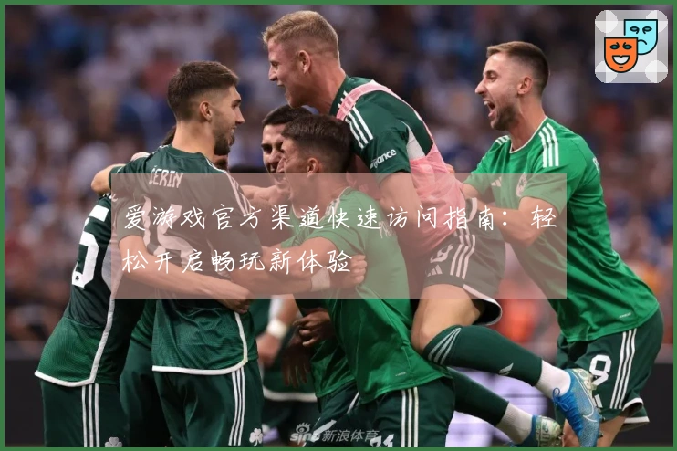 爱游戏官方渠道快速访问指南：轻松开启畅玩新体验