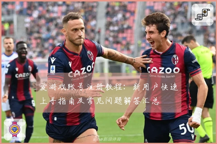 爱游戏账号注册教程：新用户快速上手指南及常见问题解答汇总