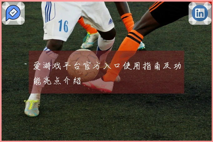 爱游戏平台官方入口使用指南及功能亮点介绍
