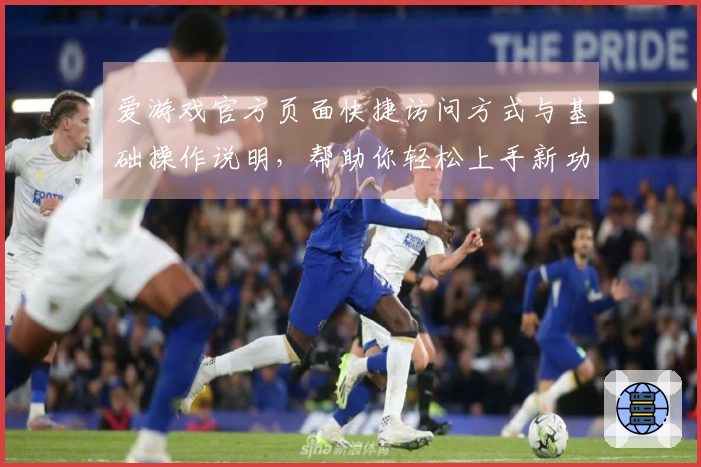 爱游戏官方页面快捷访问方式与基础操作说明，帮助你轻松上手新功能