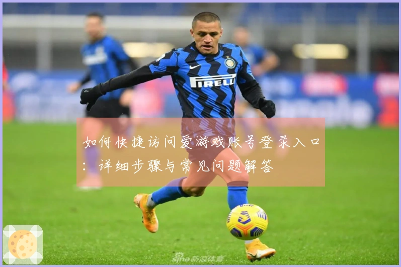 如何快捷访问爱游戏账号登录入口：详细步骤与常见问题解答