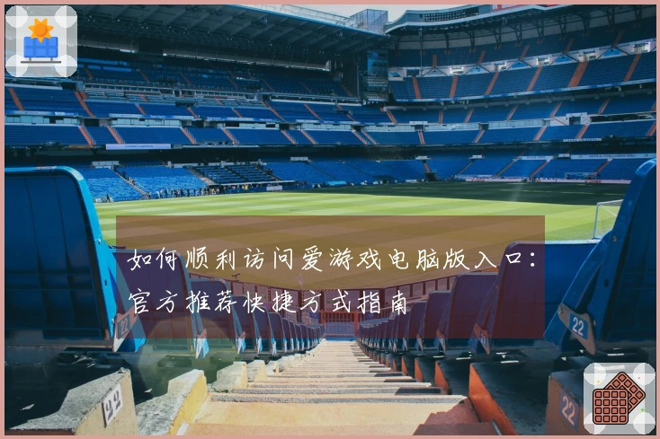 如何顺利访问爱游戏电脑版入口：官方推荐快捷方式指南