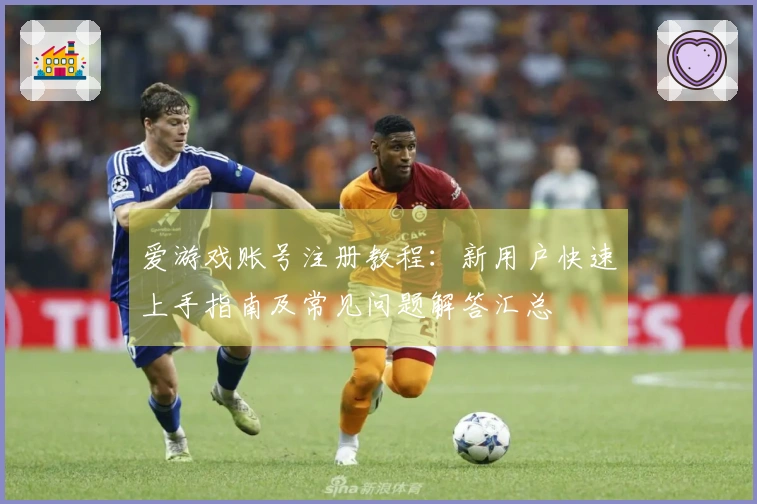 爱游戏账号注册教程：新用户快速上手指南及常见问题解答汇总