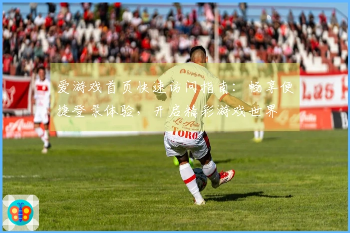 爱游戏首页快速访问指南：畅享便捷登录体验，开启精彩游戏世界