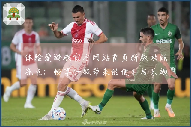 体验爱游戏官方网站首页新版功能亮点：畅享升级带来的便利与乐趣