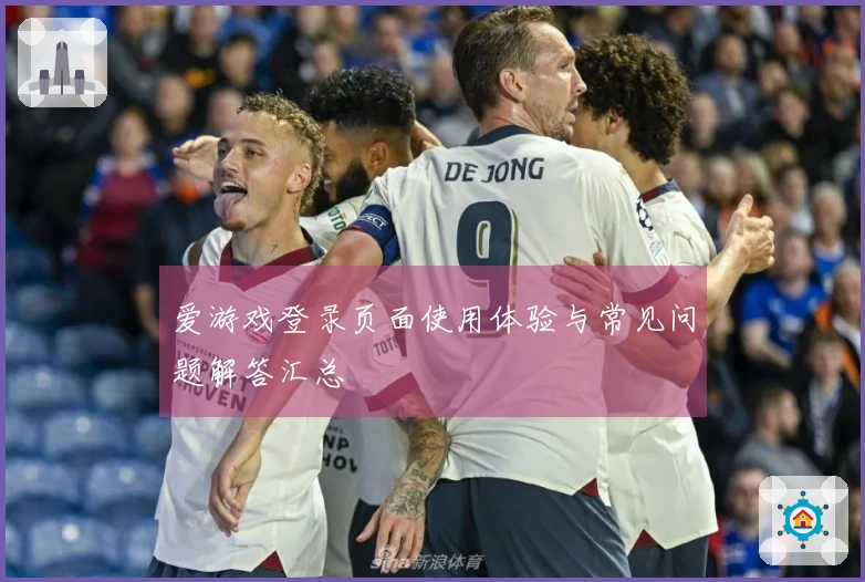 爱游戏登录页面使用体验与常见问题解答汇总