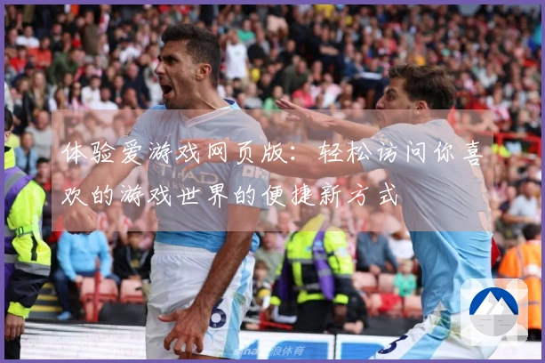 体验爱游戏网页版：轻松访问你喜欢的游戏世界的便捷新方式