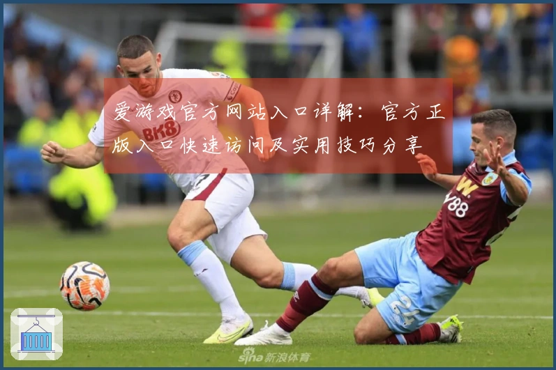 爱游戏官方网站入口详解:官方正版入口快速访问及实用技巧分享