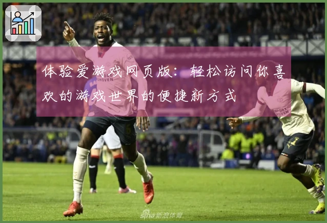 体验爱游戏网页版：轻松访问你喜欢的游戏世界的便捷新方式