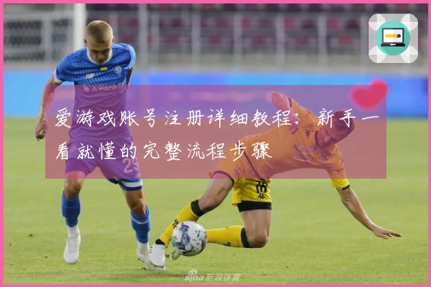 爱游戏账号注册详细教程:新手一看就懂的完整流程步骤
